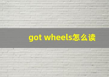 got wheels怎么读